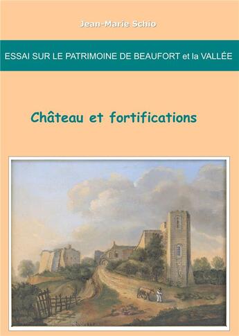 Couverture du livre « Essai sur le patrimoine de Beaufort et la vallée ; château et fortifications » de Jean-Marie Schio aux éditions Books On Demand