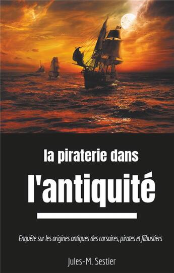 Couverture du livre « La piraterie dans l'Antiquité : enquête sur les ancêtres des corsaires, pirates et flibustiers » de Jules M Sestier aux éditions Books On Demand