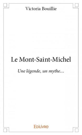 Couverture du livre « Le Mont-Saint-Michel ; une légenda, un mythe... » de Victoria Bouillie aux éditions Edilivre