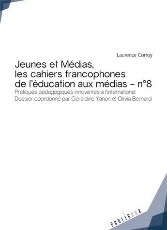 Couverture du livre « Jeunes et médias, les cahiers francophones de l'éducation aux médias t.8 ; pratiques pédagogiques innovantes à l'international » de Laurence Corroy aux éditions Publibook