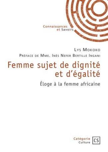 Couverture du livre « Femme sujet de dignité et d'égalité : éloge à la femme africaine » de Lys Mokoko aux éditions Connaissances Et Savoirs