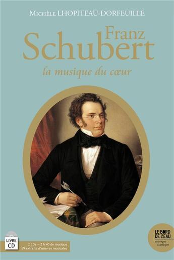 Couverture du livre « Franz Schubert (1797-1828) ; la musique du coeur » de Michele Lhopiteau-Dorfeuille aux éditions Bord De L'eau