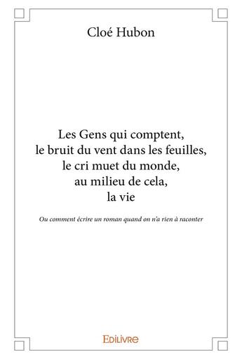 Couverture du livre « Les Gens qui comptent, le bruit du vent dans les feuilles, le cri muet du monde, au milieu de cela, la vie » de Hubon Cloe aux éditions Edilivre