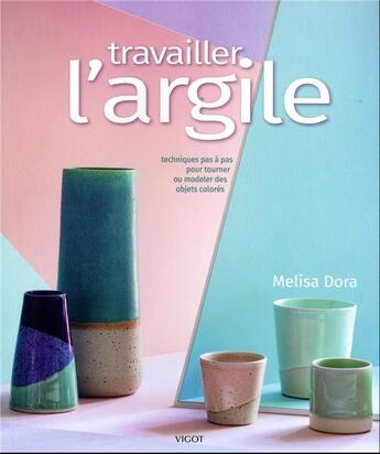 Couverture du livre « Travailler l'argile : techniques pas à pas pour des accessoires de table colorés tournés ou modelés à la main » de Melisa Dora aux éditions Vigot