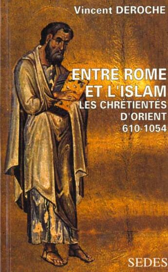 Couverture du livre « Entre Rome et l'Islam - Les chrétientés d'Orient 610-1054 : Les chrétientés d'Orient 610-1054 » de Deroche Vincent aux éditions Armand Colin