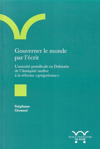 Couverture du livre « Gouverner le monde par l'écrit ; l'autorité pontificale en Dalmatie de l'Antiquité tardive à la réforme 