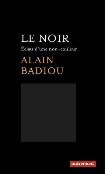 Couverture du livre « Le noir ; éclats d'une non-couleur » de Alain Badiou aux éditions Autrement