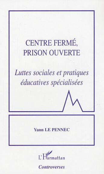 Couverture du livre « Centre fermé, prison ouverte : Luttes sociales et pratiques éducatives spécialisées » de Yann Le Pennec aux éditions L'harmattan