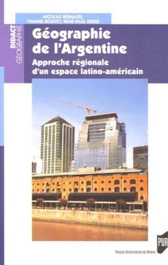 Couverture du livre « Géographie de l'Argentine ; approche régionale d'un espace latino-américain » de Nicolas Bernard et Rene-Paul Desse et Yvanne Bouvet aux éditions Pu De Rennes