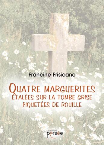 Couverture du livre « Quatre marguerites étalées sur la tombe grise piquetées de rouille » de Francine Frisicano aux éditions Persee