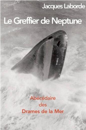 Couverture du livre « Le greffier de Neptune, abécédaire des drames de la mer » de Jacques Laborde aux éditions L'ancre De Marine