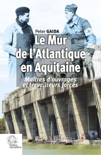 Couverture du livre « Le Mur de l'Atlantique en Aquitaine : Maîtres d'ouvrages et travailleurs forcés » de Gaida Peter aux éditions Les Indes Savantes