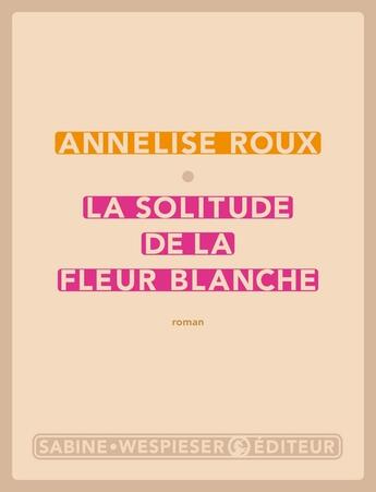 Couverture du livre « La solitude de la fleur blanche » de Annelise Roux aux éditions Sabine Wespieser