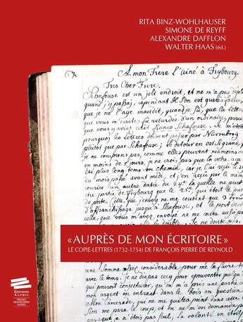 Couverture du livre « « Auprès de mon écritoire » : Le Copie-lettres (1732-1754) de François Pierre de Reynold » de Alexandre Dafflon et Simone De Reyff et Rita Binz-Wohlhauser et Walter Haas aux éditions Alphil