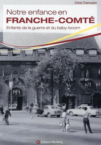 Couverture du livre « Notre enfance en Franche-Comté ; enfants de la guerre et du baby-boom » de Chloe Chamouton aux éditions Wartberg