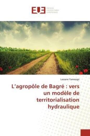 Couverture du livre « L'agropole de bagre : vers un modele de territorialisation hydraulique » de Yameogo Lassane aux éditions Editions Universitaires Europeennes