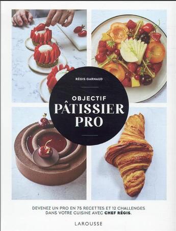 Couverture du livre « Objectif CAP pâtissier en candidat libre : devenez un pro en 75 recettes et 12 challenges dans votre cuisine avec chef Régis » de Amelie Roche et Regis Garnaud aux éditions Larousse