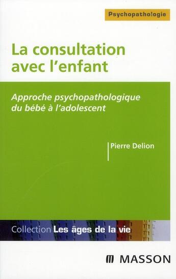 Couverture du livre « La consultation en pédopsychiatrie ; approche psychopathologique du bébé à l'adolescent » de Pierre Delion aux éditions Elsevier-masson