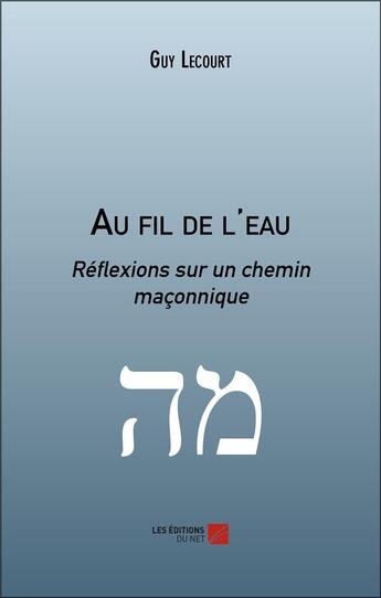 Couverture du livre « Au fil de l'eau : réflexions sur un chemin maçonnique » de Guy Lecourt aux éditions Editions Du Net