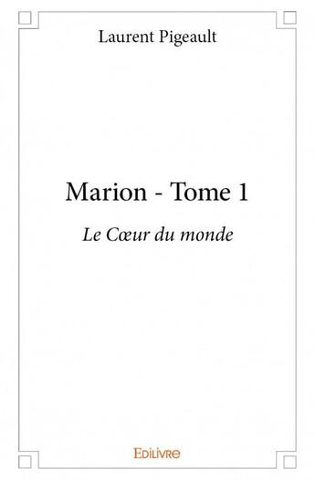 Couverture du livre « Marion t.1 ; le coeur du monde » de Laurent Pigeault aux éditions Edilivre