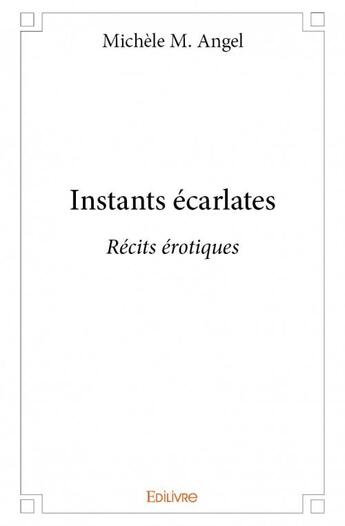 Couverture du livre « Instants écarlates ; récits érotiques » de Michele M. Angel aux éditions Edilivre