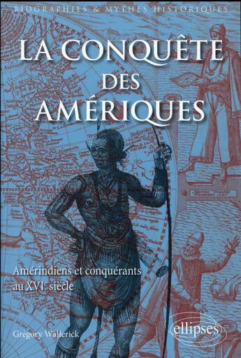 Couverture du livre « La conquête des Amériques ; amerindiens et conquerants au XVIe siècle » de Gregory Wallerick aux éditions Ellipses