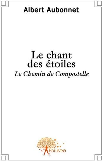 Couverture du livre « Le chant des étoiles ; le chemin de Compostelle » de Albert Aubonnet aux éditions Edilivre