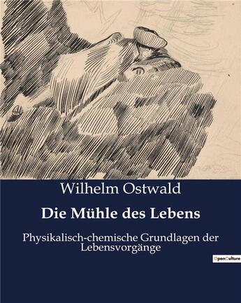 Couverture du livre « Die muhle des lebens - physikalisch-chemische grundlagen der lebensvorgange » de Ostwald Wilhelm aux éditions Culturea