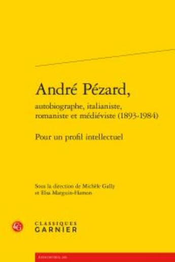 Couverture du livre « André Pézard, autobiographe, italianiste, romaniste et médiéviste (1893-1984) ; pour un profil intellectuel » de  aux éditions Classiques Garnier