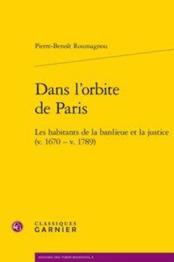 Couverture du livre « Dans l'orbite de Paris ; les habitants de la banlieue et la justice (v. 1670 - v. 1789) » de Pierre-Benoit Roumagnou aux éditions Classiques Garnier