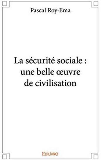 Couverture du livre « La sécurité sociale : une belle oeuvre de civilisation » de Pascal Roy-Ema aux éditions Edilivre