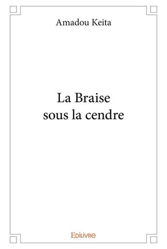 Couverture du livre « La Braise sous la cendre » de Keita Amadou aux éditions Edilivre