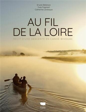 Couverture du livre « Au fil de la Loire : Récit d'une descente en canoë-bivouac » de Catherine Levesque et Erwan Balanca et Yves Fagniart aux éditions Delachaux & Niestle