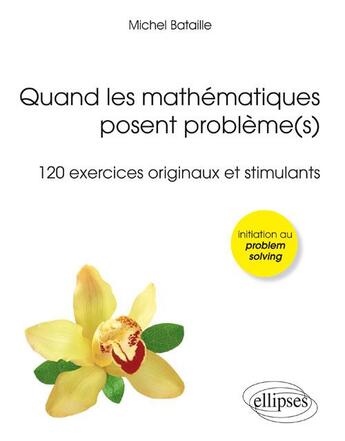 Couverture du livre « Quand les mathematiques posent probleme(s) (120 exercices originaux et stimulants) (olympiades, lice » de Michel Bataille aux éditions Ellipses