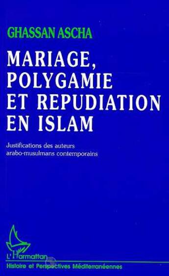 Couverture du livre « Mariage, Polygamie et Répudiation en Islam : Justifications des auteurs arabo-musulmans contemporains » de Ghassan Ascha aux éditions L'harmattan