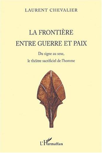 Couverture du livre « La frontiere entre guerre et paix - du signe au sexe, le theatre sacrificiel de l'homme » de Laurent Chevalier aux éditions L'harmattan