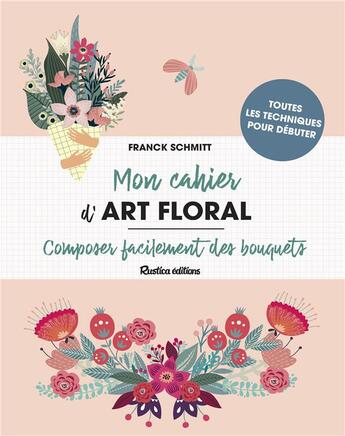 Couverture du livre « Mon cahier d'art floral ; composer facilement des bouquets » de Claire Augustyniak aux éditions Rustica