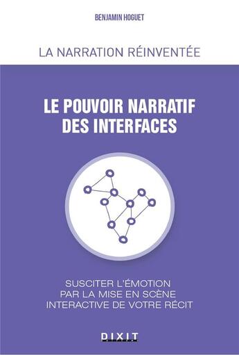 Couverture du livre « Le pouvoir narratif des interfaces ; succiter l'émotion par la mise en scène interactive de votre récit » de Benjamin Hoguet aux éditions Dixit