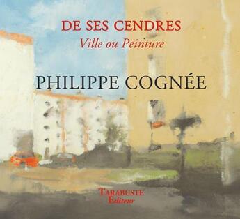 Couverture du livre « De ses cendres, ville ou peinture - philippe cognee » de  aux éditions Tarabuste