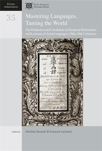 Couverture du livre « Mastering Languages, Taming the World : The Production and Circulation of European Dictionaries and Lexicons of Asian Languages (16th-19th C » de Francois Lachaud et Michela Bussotti aux éditions Ecole Francaise Extreme Orient