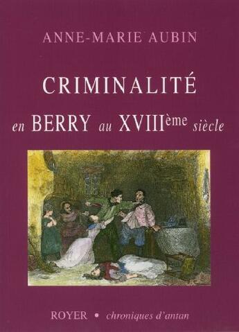 Couverture du livre « Criminalité en Berry au XVIII siècle » de Anne-Marie Aubin aux éditions Royer Editions