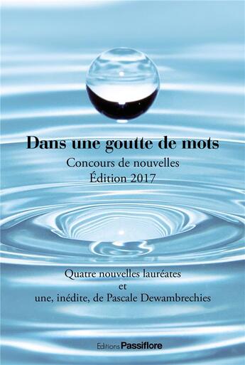 Couverture du livre « Dans une goutte de mots ; concours de nouvelles (édition 2017) » de Pascale Dewambrechies et Collectif aux éditions Passiflore