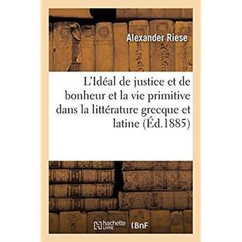 Couverture du livre « L'Idéal de justice et de bonheur et la vie primitive des peuples du Nord : dans la littérature grecque et latine. Traduit de l'allemand » de Riese Alexander aux éditions Hachette Bnf