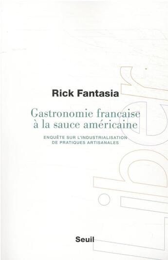 Couverture du livre « Gastronomie française à la sauce américaine : enquête sur l'industrialisation de pratiques artisanale » de Rick Fantasia aux éditions Seuil