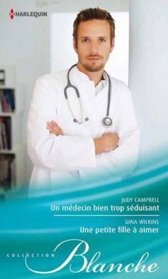 Couverture du livre « Un médecin bien trop séduisant ; une petite fille à aimer » de Gina Wilkins et Judy Campbell aux éditions Harlequin