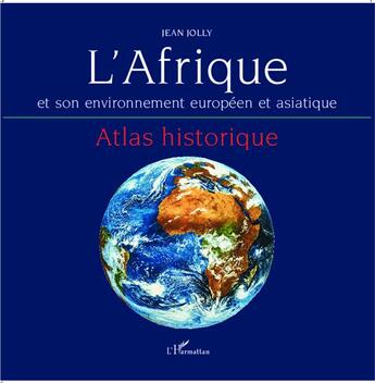 Couverture du livre « L'Afrique et son environnement européen et asiatique ; atlas historique atlas historique » de Jean Jolly aux éditions L'harmattan