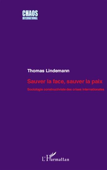 Couverture du livre « Sauver la face, sauver la paix ; sociologie constructiviste des crises internationales » de Thomas Lindemann aux éditions L'harmattan