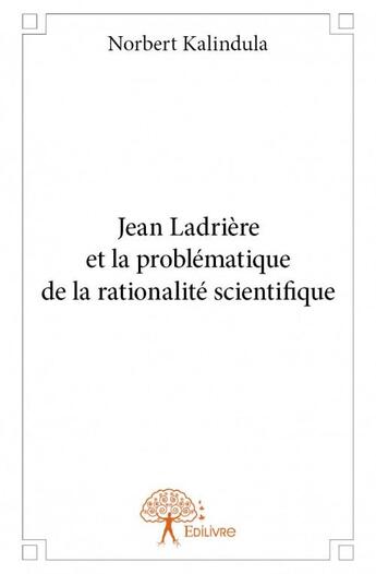 Couverture du livre « Jean Ladrière et la problématique de la rationalité scientifique » de Norbert Kalindula aux éditions Edilivre