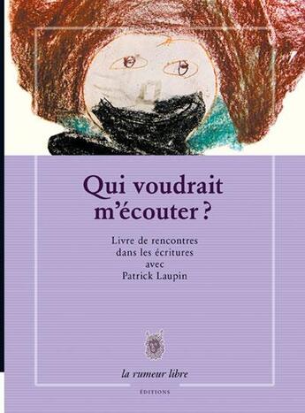 Couverture du livre « Qui voudrait m'écouter ? livre de rencontres dans les écritures avec Patrick Laupin » de Laupin Patrick aux éditions La Rumeur Libre