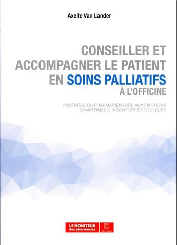 Couverture du livre « Conseiller et accompagner le patient en soins palliatifs à l'officine : postures du pharmacien face aux émotions ; symptômes d'inconfort et douleurs » de Axelle Van Lander aux éditions Moniteur Des Pharmacies